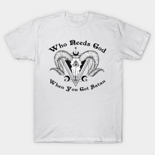 WHO NEEDS GOD WHEN YOU GOT SATAN T-Shirt